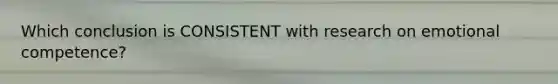 Which conclusion is CONSISTENT with research on emotional competence?