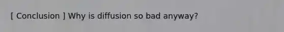 [ Conclusion ] Why is diffusion so bad anyway?