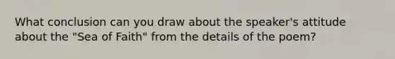 What conclusion can you draw about the speaker's attitude about the "Sea of Faith" from the details of the poem?