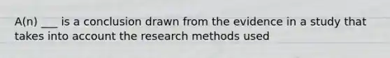 A(n) ___ is a conclusion drawn from the evidence in a study that takes into account the research methods used