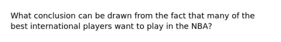 What conclusion can be drawn from the fact that many of the best international players want to play in the NBA?