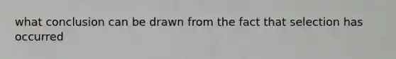 what conclusion can be drawn from the fact that selection has occurred