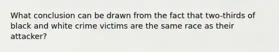 What conclusion can be drawn from the fact that two-thirds of black and white crime victims are the same race as their attacker?