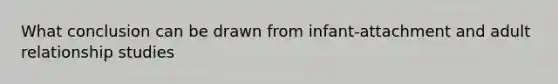 What conclusion can be drawn from infant-attachment and adult relationship studies