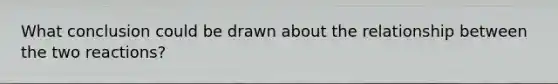 What conclusion could be drawn about the relationship between the two reactions?