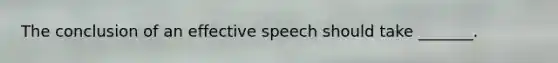 The conclusion of an effective speech should take _______.