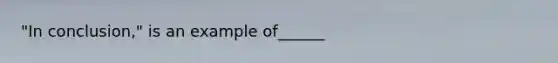 "In conclusion," is an example of______