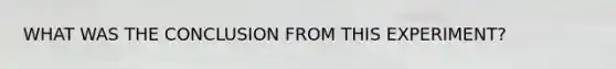WHAT WAS THE CONCLUSION FROM THIS EXPERIMENT?