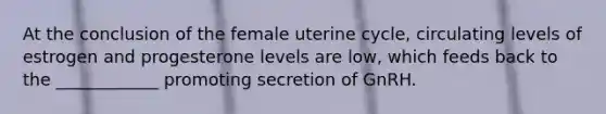 At the conclusion of the female uterine cycle, circulating levels of estrogen and progesterone levels are low, which feeds back to the ____________ promoting secretion of GnRH.