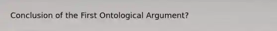 Conclusion of the First Ontological Argument?