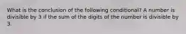 What is the conclusion of the following conditional? A number is divisible by 3 if the sum of the digits of the number is divisible by 3.