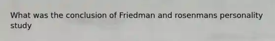 What was the conclusion of Friedman and rosenmans personality study