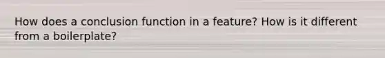 How does a conclusion function in a feature? How is it different from a boilerplate?