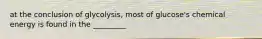 at the conclusion of glycolysis, most of glucose's chemical energy is found in the _________
