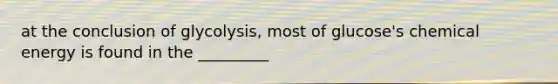 at the conclusion of glycolysis, most of glucose's chemical energy is found in the _________