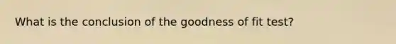 What is the conclusion of the goodness of fit test?