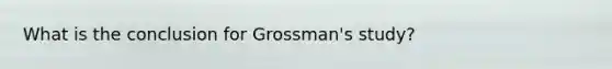 What is the conclusion for Grossman's study?