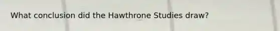 What conclusion did the Hawthrone Studies draw?