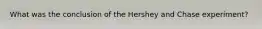 What was the conclusion of the Hershey and Chase experiment?