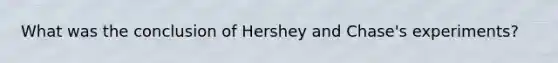 What was the conclusion of Hershey and Chase's experiments?