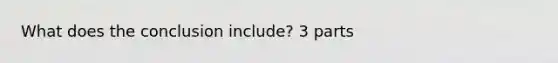 What does the conclusion include? 3 parts