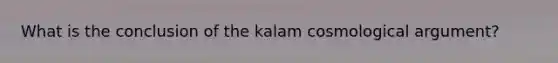 What is the conclusion of the kalam cosmological argument?