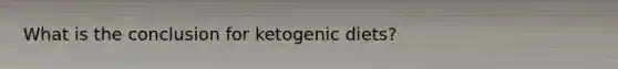 What is the conclusion for ketogenic diets?