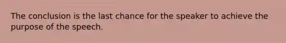 The conclusion is the last chance for the speaker to achieve the purpose of the speech.