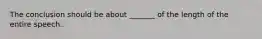 The conclusion should be about _______ of the length of the entire speech.