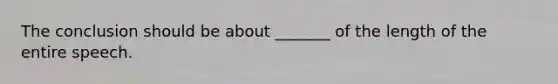 The conclusion should be about _______ of the length of the entire speech.