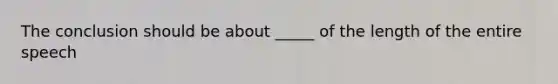 The conclusion should be about _____ of the length of the entire speech