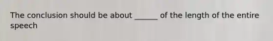 The conclusion should be about ______ of the length of the entire speech