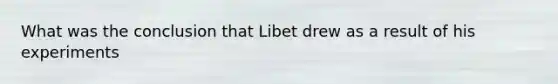 What was the conclusion that Libet drew as a result of his experiments