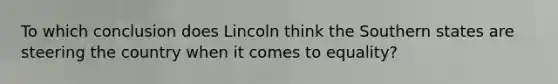 To which conclusion does Lincoln think the Southern states are steering the country when it comes to equality?