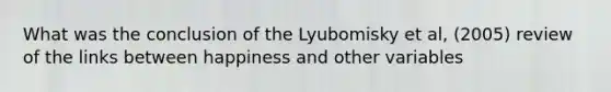 What was the conclusion of the Lyubomisky et al, (2005) review of the links between happiness and other variables