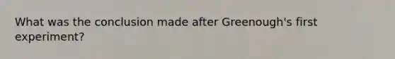 What was the conclusion made after Greenough's first experiment?