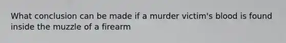 What conclusion can be made if a murder victim's blood is found inside the muzzle of a firearm