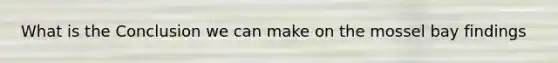What is the Conclusion we can make on the mossel bay findings