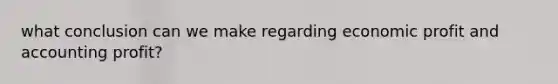 what conclusion can we make regarding economic profit and accounting profit?