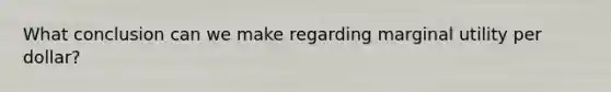 What conclusion can we make regarding marginal utility per dollar?