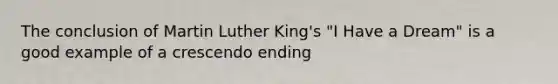 The conclusion of Martin Luther King's "I Have a Dream" is a good example of a crescendo ending