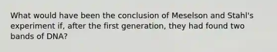 What would have been the conclusion of Meselson and Stahl's experiment if, after the first generation, they had found two bands of DNA?