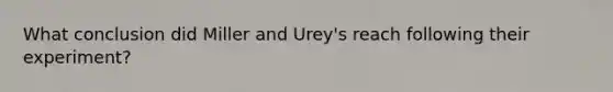 What conclusion did Miller and Urey's reach following their experiment?