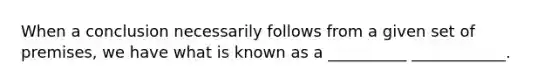 When a conclusion necessarily follows from a given set of premises, we have what is known as a __________ ____________.