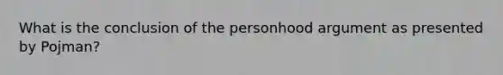 What is the conclusion of the personhood argument as presented by Pojman?