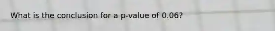 What is the conclusion for a​ p-value of 0.06​?