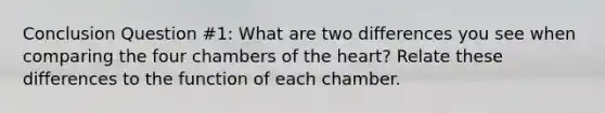 Conclusion Question #1: What are two differences you see when comparing the four chambers of the heart? Relate these differences to the function of each chamber.