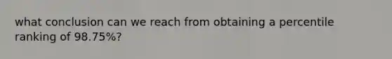 what conclusion can we reach from obtaining a percentile ranking of 98.75%?