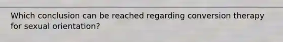 Which conclusion can be reached regarding conversion therapy for sexual orientation?