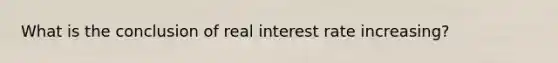 What is the conclusion of real interest rate increasing?